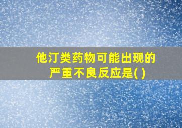 他汀类药物可能出现的严重不良反应是( )